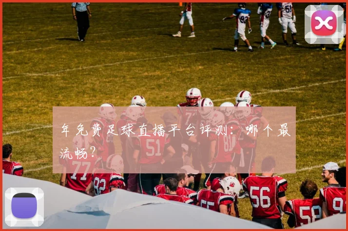 年免费足球直播平台评测：哪个最流畅？