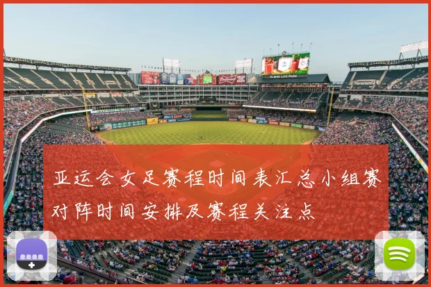 亚运会女足赛程时间表汇总小组赛对阵时间安排及赛程关注点