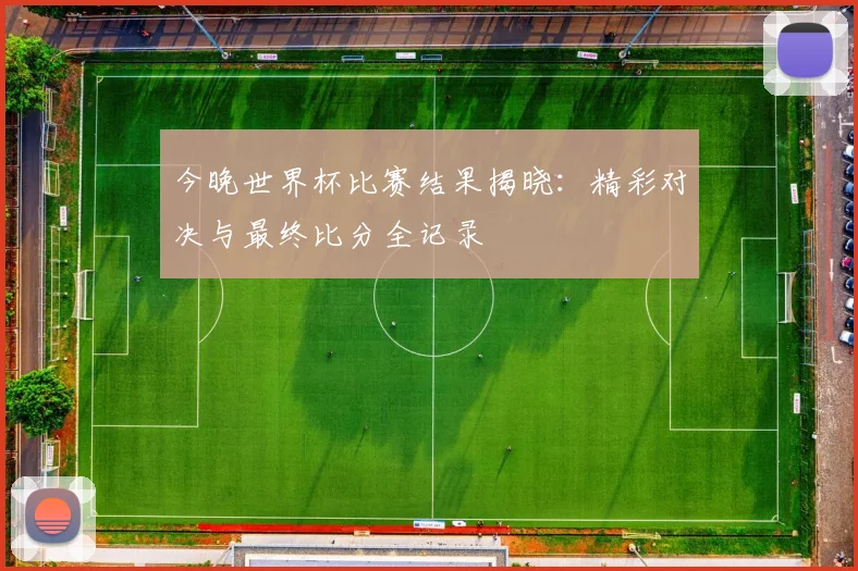 今晚世界杯比赛结果揭晓：精彩对决与最终比分全记录