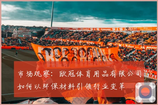 市场观察:欧冠体育用品有限公司如何以环保材料引领行业变革