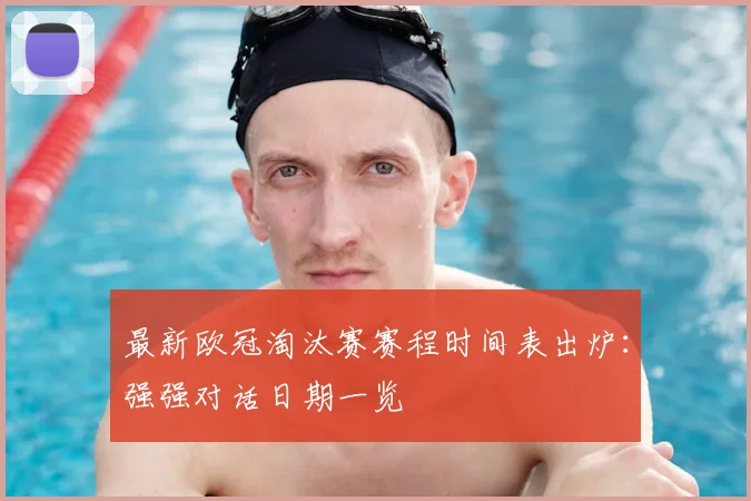 最新欧冠淘汰赛赛程时间表出炉：强强对话日期一览
