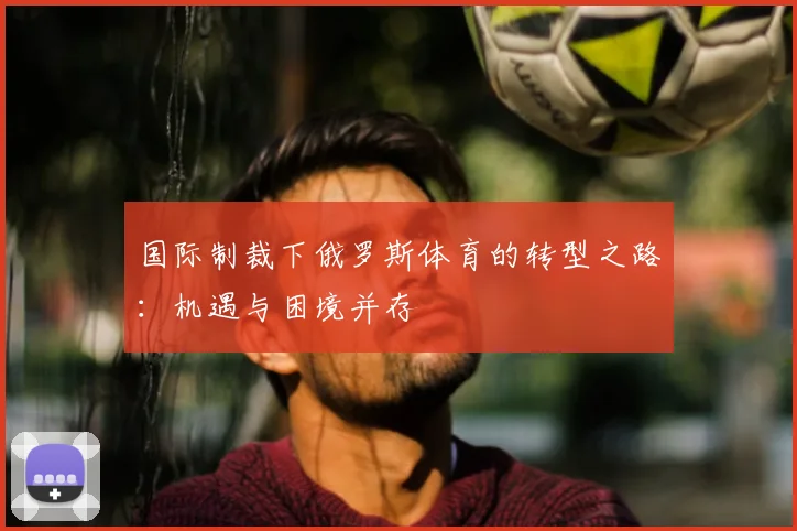 国际制裁下俄罗斯体育的转型之路：机遇与困境并存