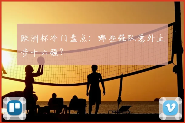 欧洲杯冷门盘点：哪些强队意外止步十六强？