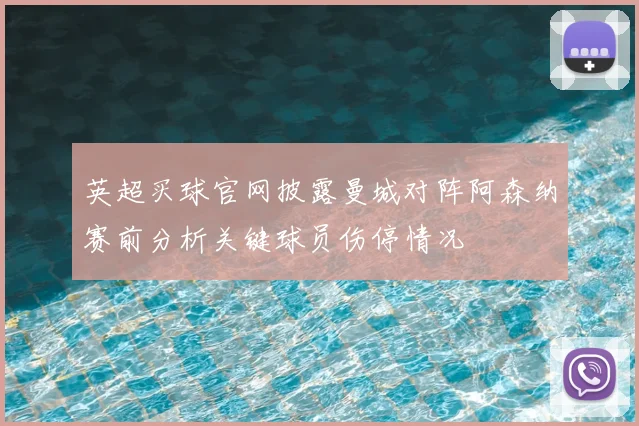 英超买球官网披露曼城对阵阿森纳赛前分析关键球员伤停情况
