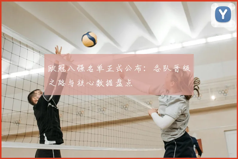 欧冠八强名单正式公布：各队晋级之路与核心数据盘点